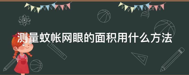 测量蚊帐网眼的面积用什么方法 测量蚊帐网眼的面积采用什么方法