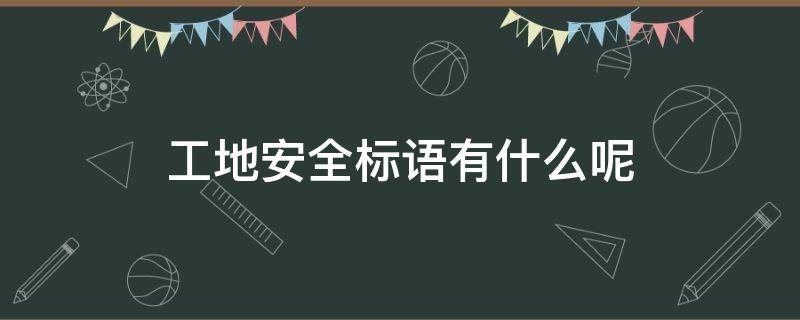 工地安全标语有什么呢（工地安全标语有哪些）