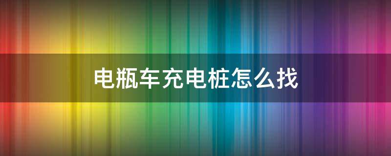 电瓶车充电桩怎么找 怎样找电瓶车充电桩