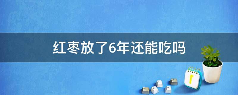 红枣放了6年还能吃吗 红枣放了五年还能吃吗