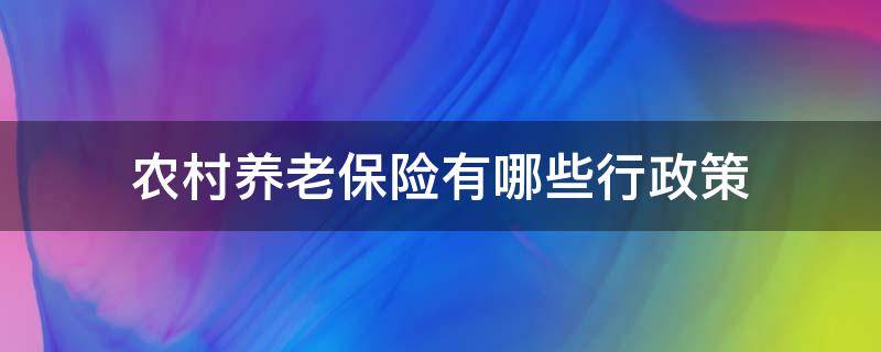 农村养老保险有哪些行政策（农村养老的基本政策）