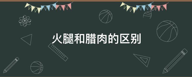 火腿和腊肉的区别 金华火腿和腊肉的区别