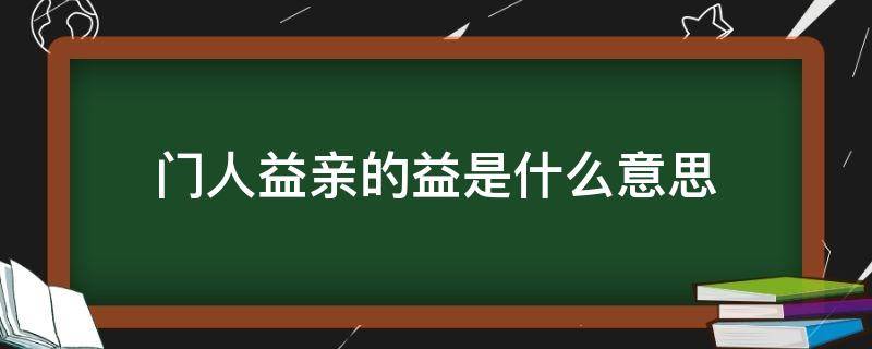 门人益亲的益是什么意思（颜回好学中的门人益亲的益是什么意思）