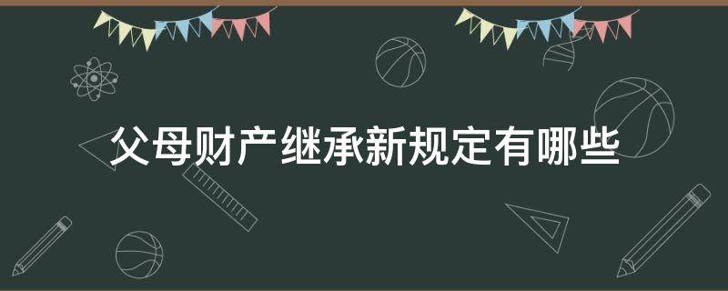 父母财产继承新规定有哪些 有关父母财产继承法?