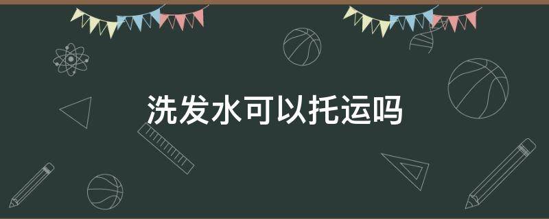 洗发水可以托运吗（1000毫升洗发水可以托运吗）