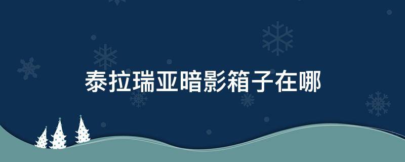 泰拉瑞亚暗影箱子在哪（泰拉瑞亚暗影宝箱在哪里）