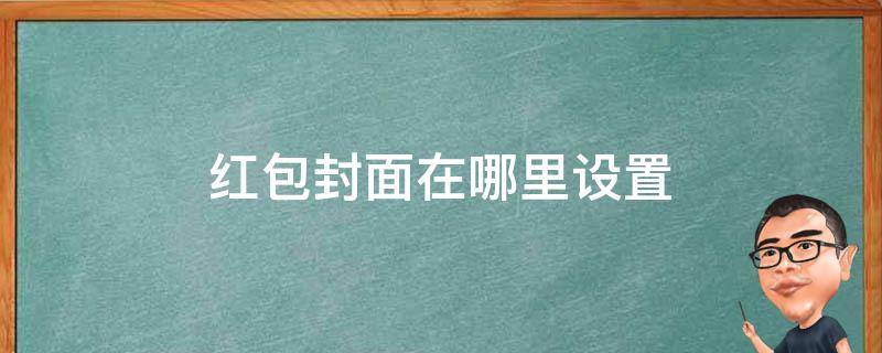 红包封面在哪里设置（红包封面在哪里设置?）