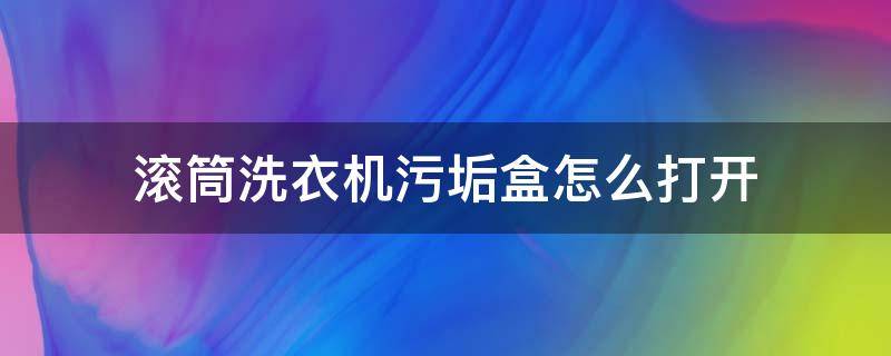 滚筒洗衣机污垢盒怎么打开（海尔滚筒洗衣机污垢盒怎么打开）
