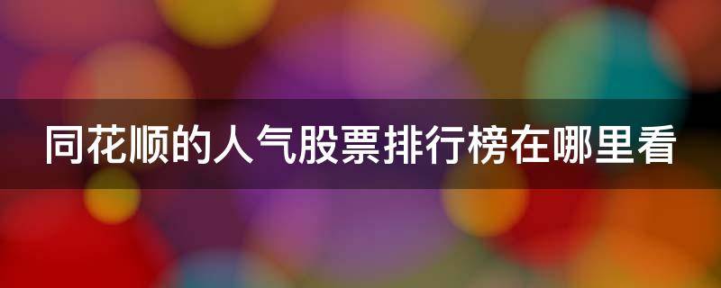 同花顺的人气股票排行榜在哪里看 同花顺个股人气排行在哪里