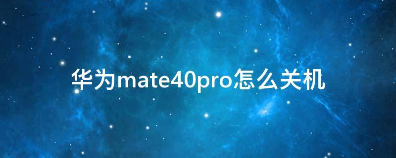 华为mate40pro怎么关机 华为mate40pro怎么关机啊