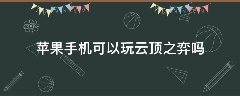 苹果手机可以玩云顶之弈吗（苹果手机可以玩云顶之弈吗?）