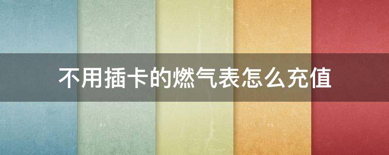 不用插卡的燃气表怎么充值 不用插卡的天然气表怎么充值