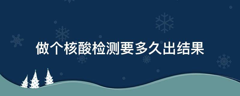 做个核酸检测要多久出结果 做个核酸检测要多久出结果能拿报告单