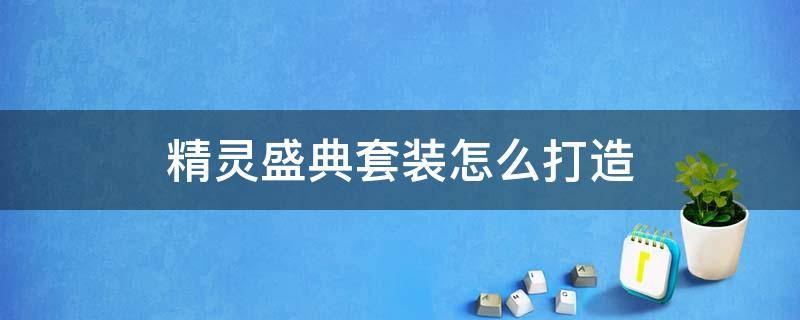 精灵盛典套装怎么打造 精灵盛典套装怎么打造好