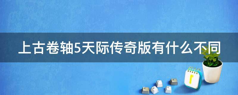 上古卷轴5天际传奇版有什么不同 上古卷轴5天际传奇版怎么样