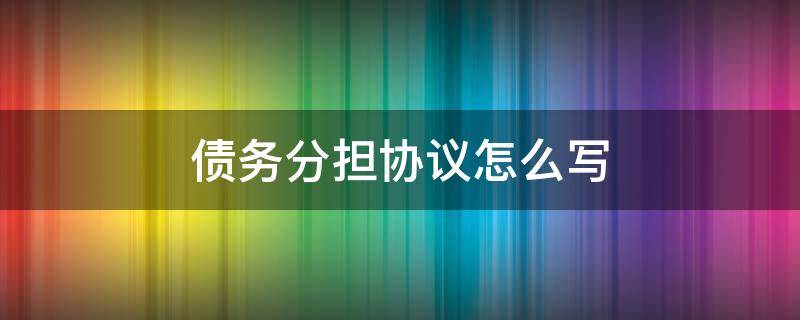 债务分担协议怎么写 债务分配协议书怎么写