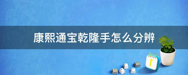 康熙通宝乾隆手怎么分辨 康熙通宝乾隆手有几个版别