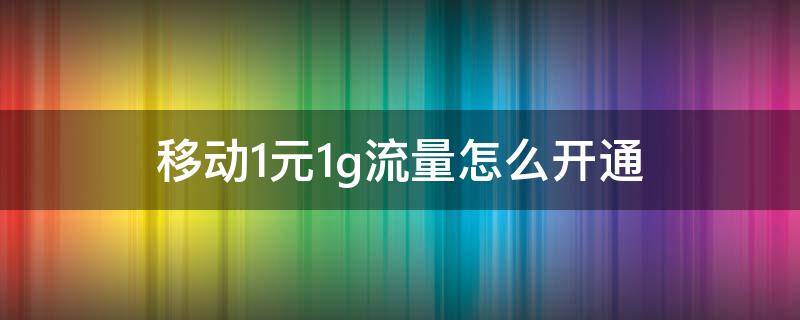 移动1元1g流量怎么开通 移动1元1g流量套餐办理