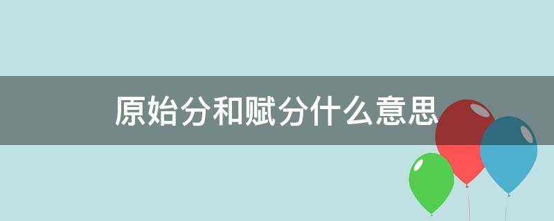 原始分和赋分什么意思 原始分与赋分