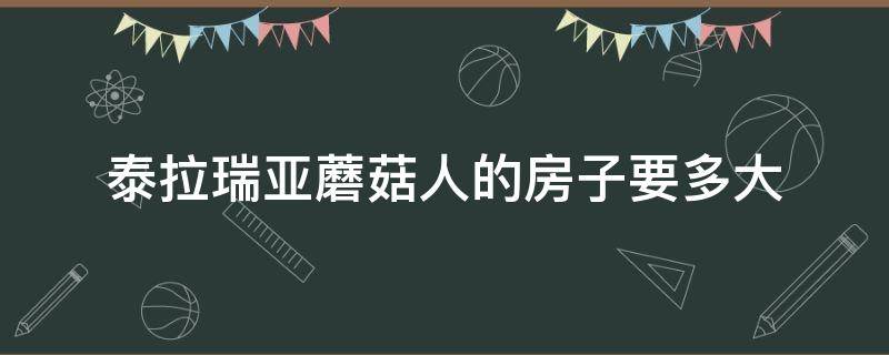 泰拉瑞亚蘑菇人的房子要多大 泰拉瑞亚蘑菇人需要多大的房子