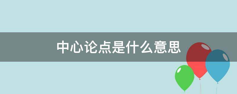 中心论点是什么意思（中心论点是什么?）