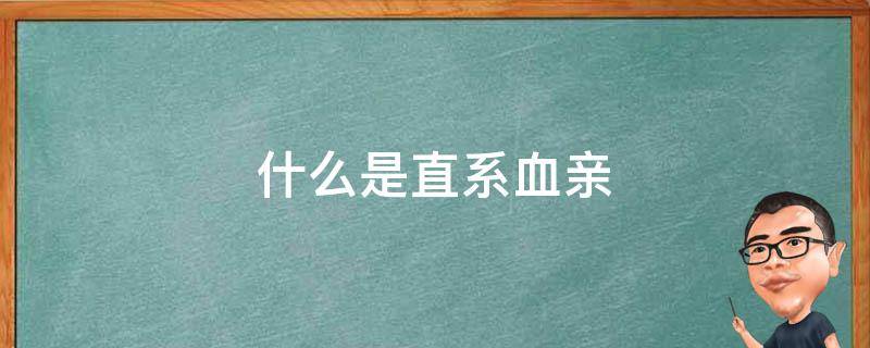 什么是直系血亲（什么是直系血亲和旁系血亲）