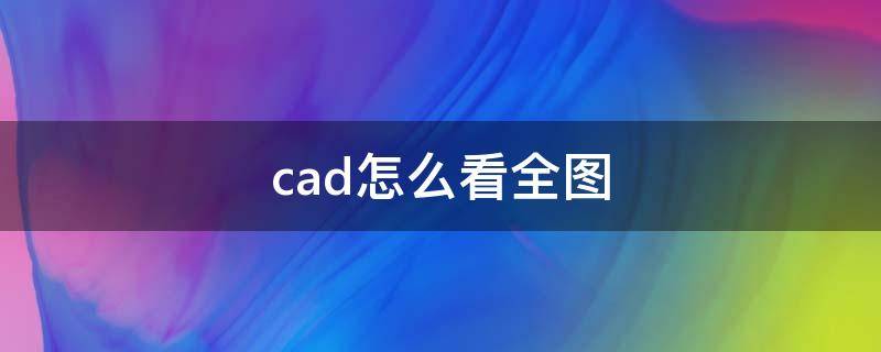 cad怎么看全图（cad怎么看全图纸）