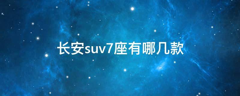 长安suv7座有哪几款 长安suv7座有哪几款空间大