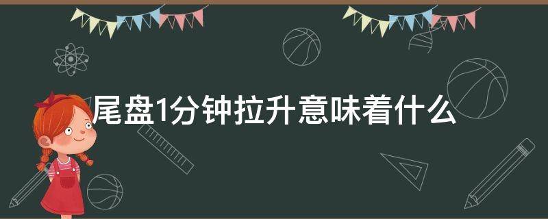 尾盘1分钟拉升意味着什么 尾盘最后一分钟拉升意味着什么意思