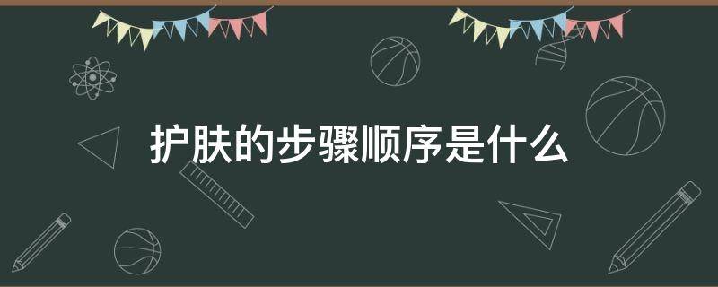 护肤的步骤顺序是什么（正确护肤流程）