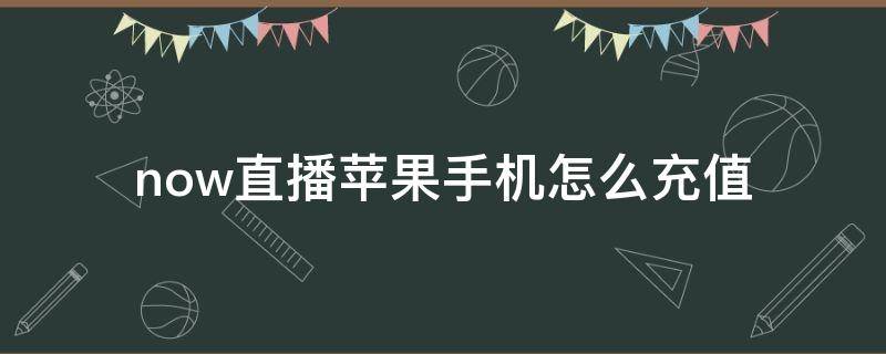 now直播苹果手机怎么充值 now游戏直播苹果的要怎么弄