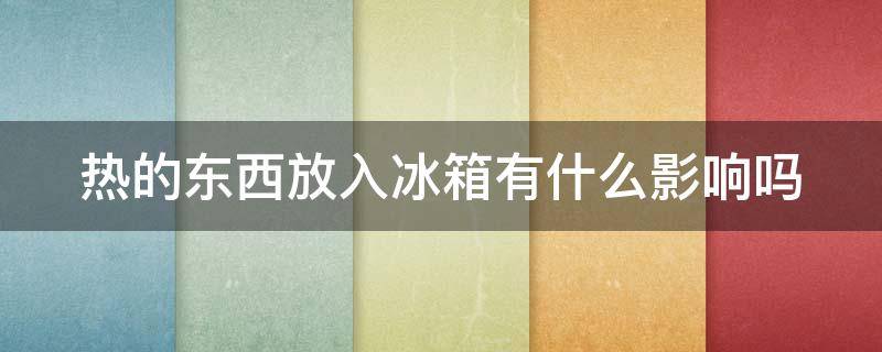 热的东西放入冰箱有什么影响吗 热的东西放到冰箱里,会对冰箱有损害吗