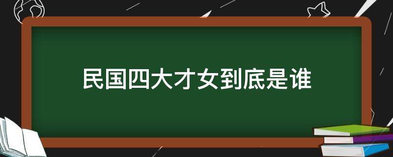 民国四大才女到底是谁 民国四大才女都是谁?