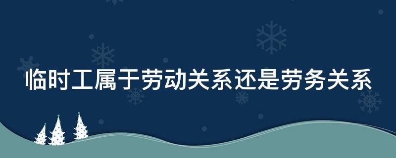 临时工属于劳动关系还是劳务关系 临时工是劳务关系还是劳动关系