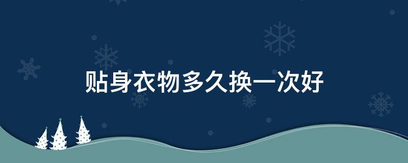 贴身衣物多久换一次好 贴身衣服可以穿多久