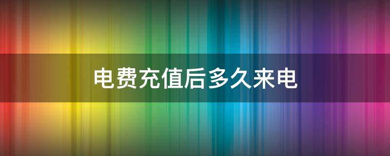 电费充值后多久来电（成都电费充值后多久来电）