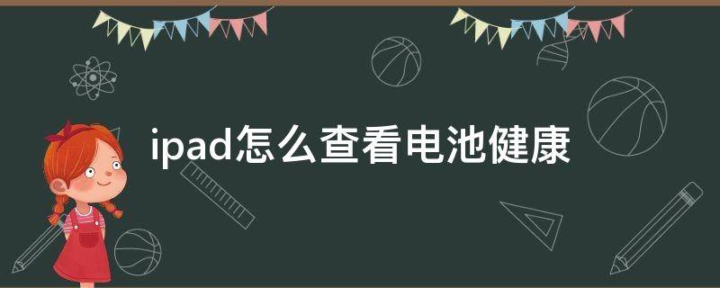 ipad怎么查看电池健康（iPad怎么查看电池健康值）