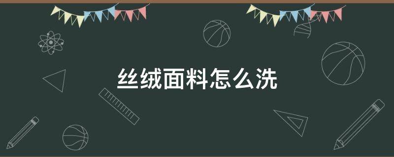 丝绒面料怎么洗（丝绒面料怎么洗涤保养）