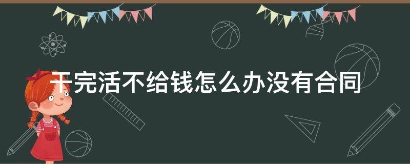 干完活不给钱怎么办没有合同（干完活不给钱怎么办没有合同可以拆除吗）