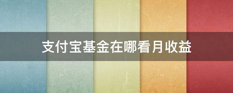 支付宝基金在哪看月收益 支付宝基金如何看月收益