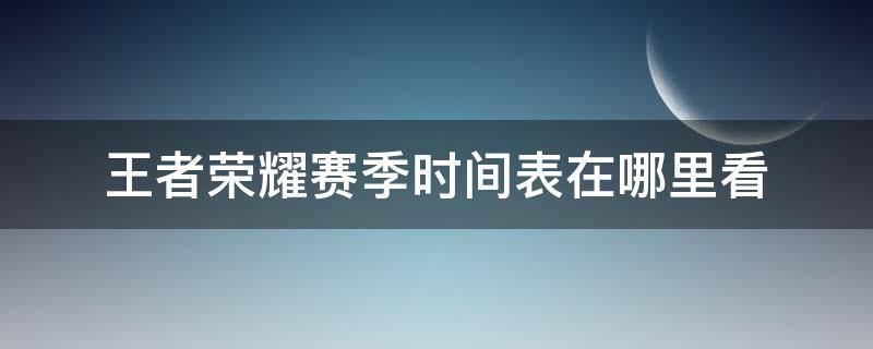 王者荣耀赛季时间表在哪里看 王者荣耀每个赛季时间在哪里看