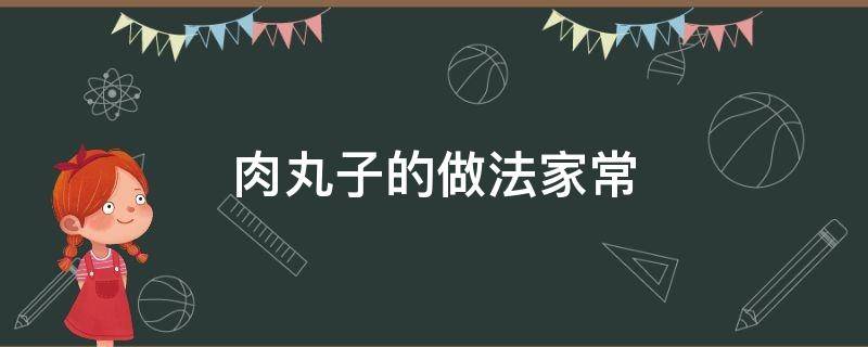 肉丸子的做法家常 肉丸子的做法家常做法窍门