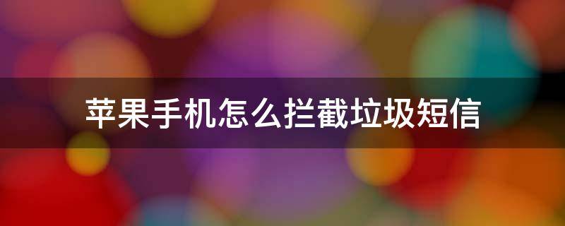 苹果手机怎么拦截垃圾短信（苹果手机怎么拦截垃圾短信跟骚扰）