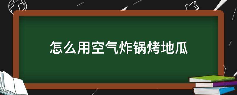 怎么用空气炸锅烤地瓜 怎么用空气炸锅烤地瓜片