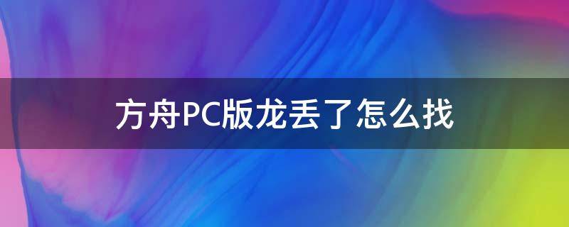 方舟PC版龙丢了怎么找（方舟龙丢了怎么召唤回来）