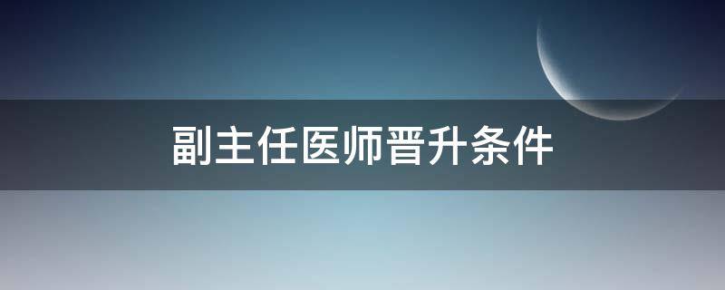 副主任医师晋升条件 副主任医师职称申报条件