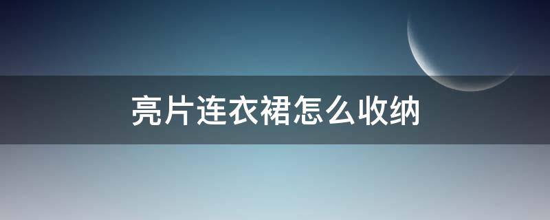 亮片连衣裙怎么收纳 亮片裙子怎么搭配