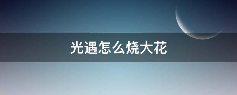 光遇怎么烧大花 光遇怎么烧大花不脚滑