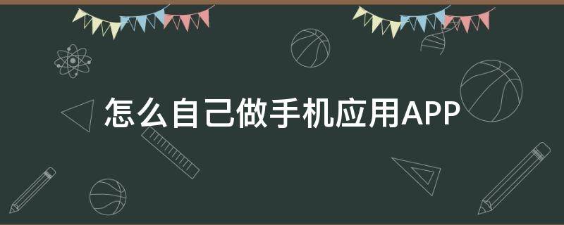 怎么自己做手机应用APP 如何自己做应用