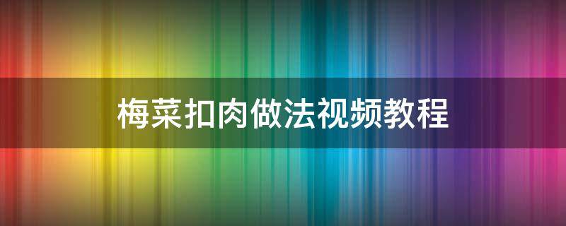 梅菜扣肉做法视频教程 梅菜扣肉的视频做法